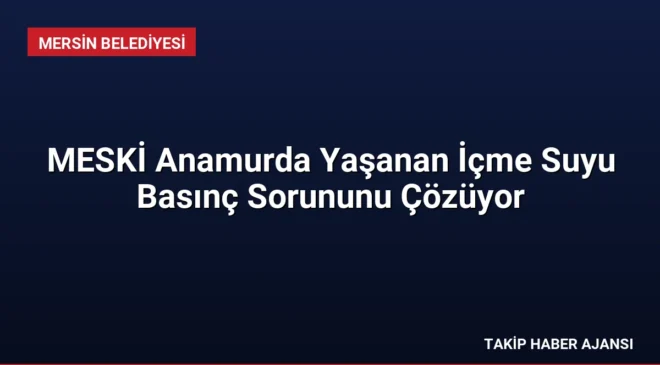 MESKİ Anamurda Yaşanan İçme Suyu Basınç Sorununu Çözüyor