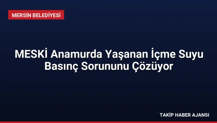 MESKİ Anamurda Yaşanan İçme Suyu Basınç Sorununu Çözüyor