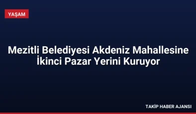 Mezitli Belediyesi Akdeniz Mahallesine İkinci Pazar Yerini Kuruyor