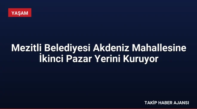 Mezitli Belediyesi Akdeniz Mahallesine İkinci Pazar Yerini Kuruyor