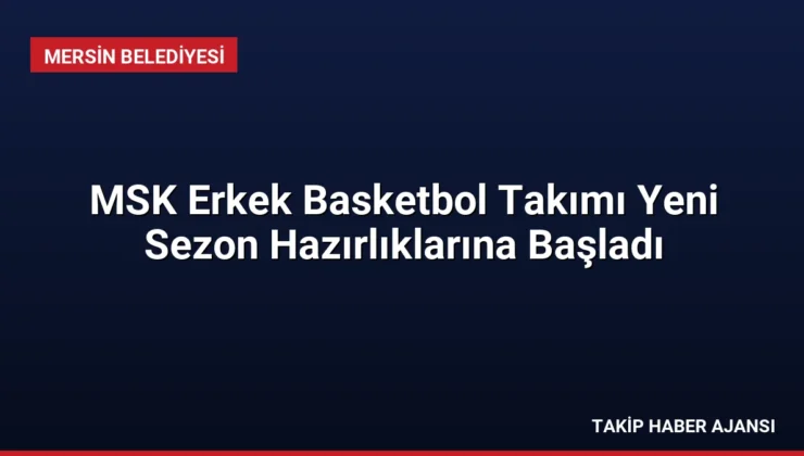 MSK Erkek Basketbol Takımı Yeni Sezon Hazırlıklarına Başladı