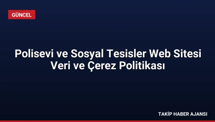 Polisevi ve Sosyal Tesisler Web Sitesi Veri ve Çerez Politikası