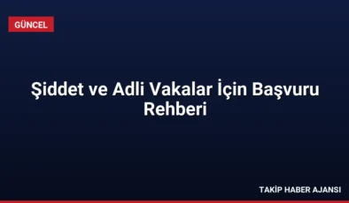 Şiddet ve Adli Vakalar İçin Başvuru Rehberi