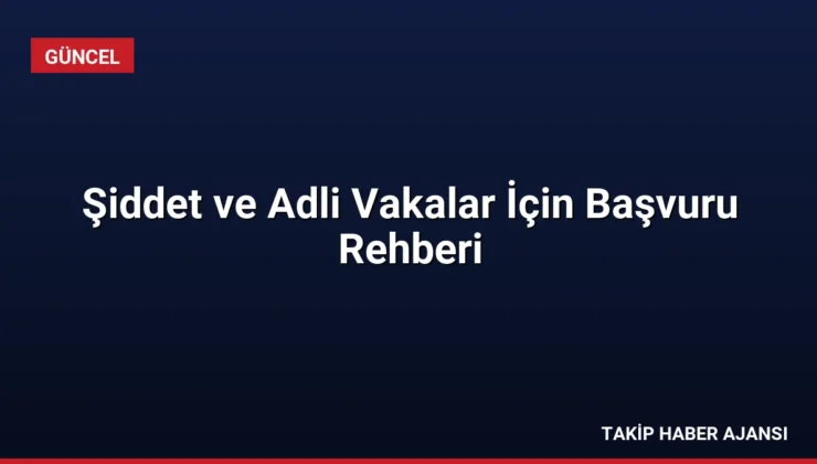 Şiddet ve Adli Vakalar İçin Başvuru Rehberi