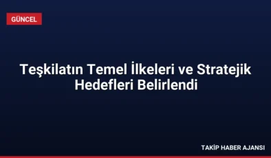 Teşkilatın Temel İlkeleri ve Stratejik Hedefleri Belirlendi