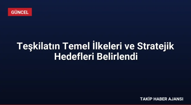 Teşkilatın Temel İlkeleri ve Stratejik Hedefleri Belirlendi