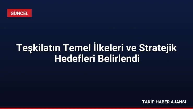 Teşkilatın Temel İlkeleri ve Stratejik Hedefleri Belirlendi