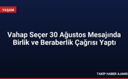 Vahap Seçer 30 Ağustos Mesajında Birlik ve Beraberlik Çağrısı Yaptı