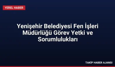 Yenişehir Belediyesi Fen İşleri Müdürlüğü Görev Yetki ve Sorumlulukları