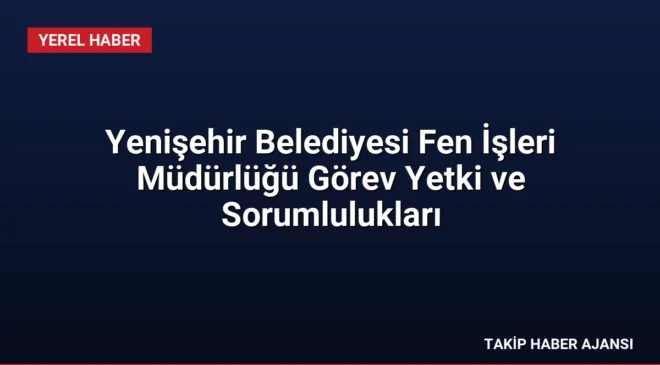 Yenişehir Belediyesi Fen İşleri Müdürlüğü Görev Yetki ve Sorumlulukları