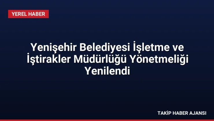 Yenişehir Belediyesi İşletme ve İştirakler Müdürlüğü Yönetmeliği Yenilendi