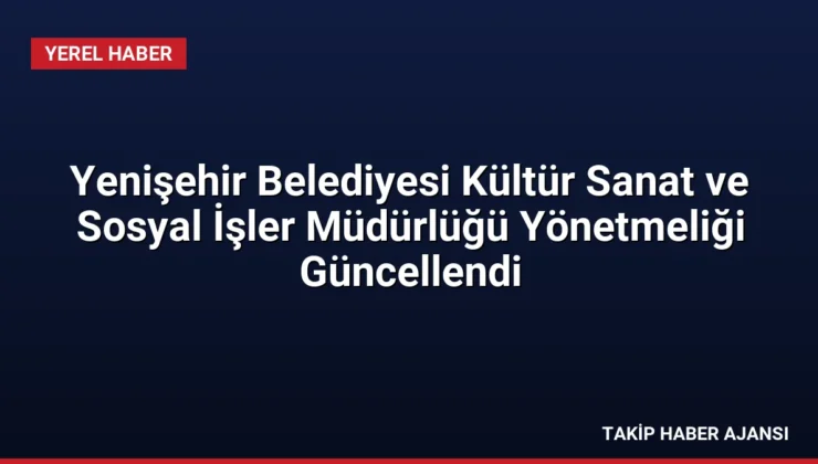 Yenişehir Belediyesi Kültür Sanat ve Sosyal İşler Müdürlüğü Yönetmeliği Güncellendi