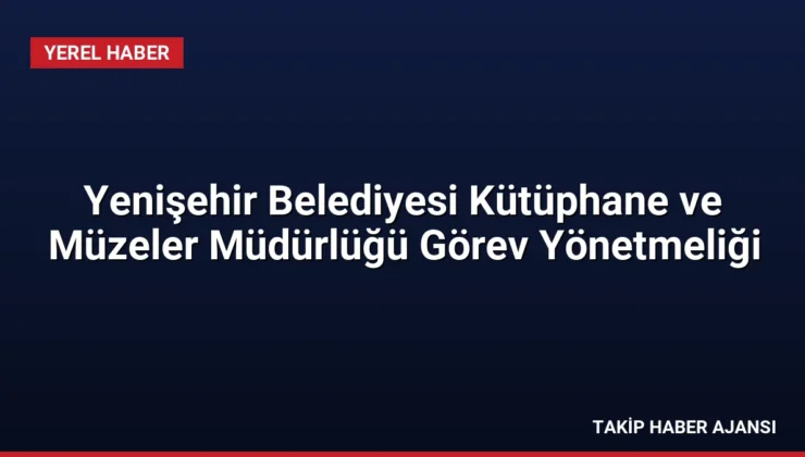 Yenişehir Belediyesi Kütüphane ve Müzeler Müdürlüğü Görev Yönetmeliği