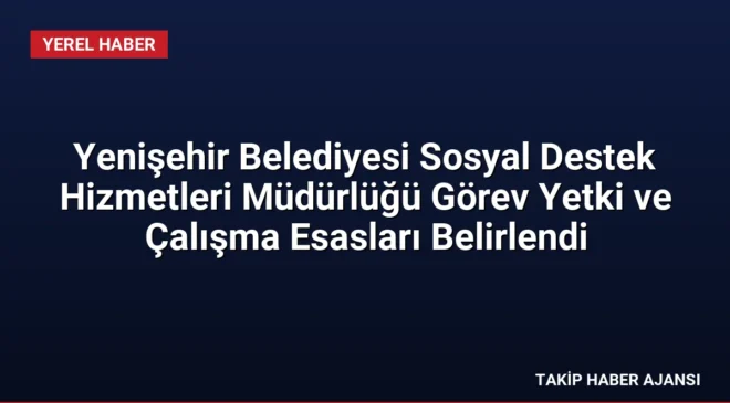 Yenişehir Belediyesi Sosyal Destek Hizmetleri Müdürlüğü Görev Yetki ve Çalışma Esasları Belirlendi
