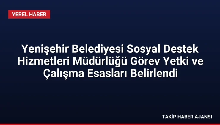 Yenişehir Belediyesi Sosyal Destek Hizmetleri Müdürlüğü Görev Yetki ve Çalışma Esasları Belirlendi