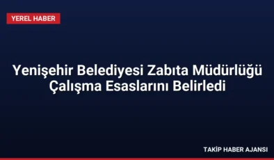 Yenişehir Belediyesi Zabıta Müdürlüğü Çalışma Esaslarını Belirledi