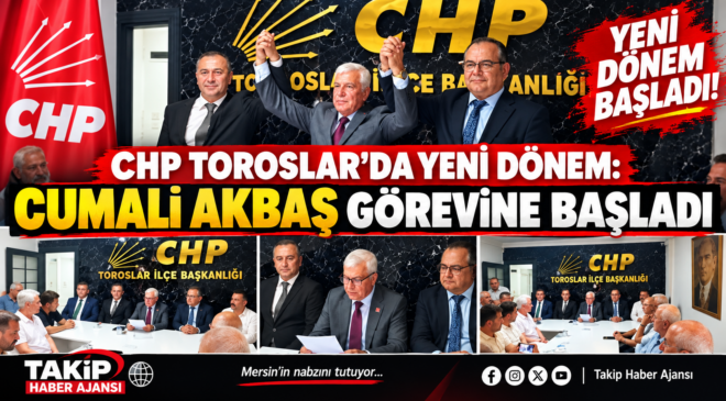 CHP TOROSLAR’DA YENİ DÖNEM BAŞLADI: CUMALİ AKBAŞ GÖREVİNE BAŞLADI