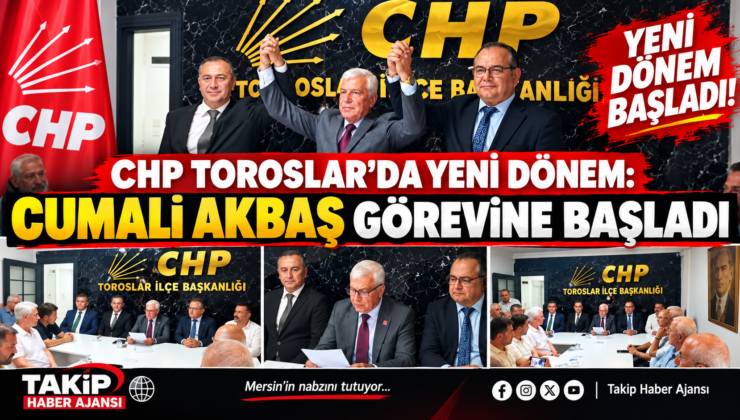 CHP TOROSLAR’DA YENİ DÖNEM BAŞLADI: CUMALİ AKBAŞ GÖREVİNE BAŞLADI