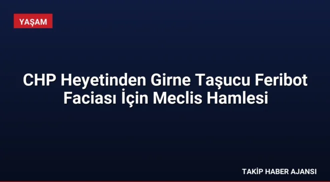 CHP Heyetinden Girne Taşucu Feribot Faciası İçin Meclis Hamlesi