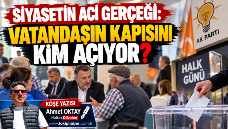 SİYASETİN ACİ GERÇEĞİ: VATANDAŞIN KAPISINI KİM AÇIYOR?