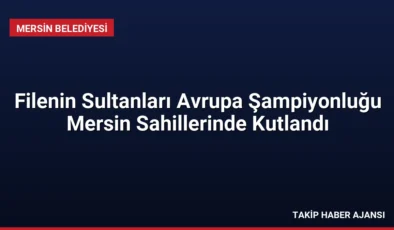 Filenin Sultanları Avrupa Şampiyonluğu Mersin Sahillerinde Kutlandı