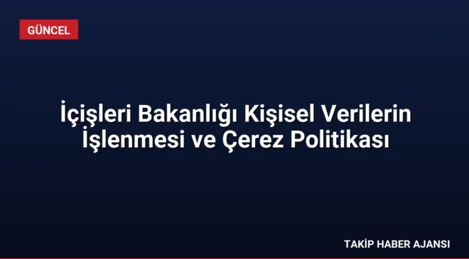 İçişleri Bakanlığı Kişisel Verilerin İşlenmesi ve Çerez Politikası