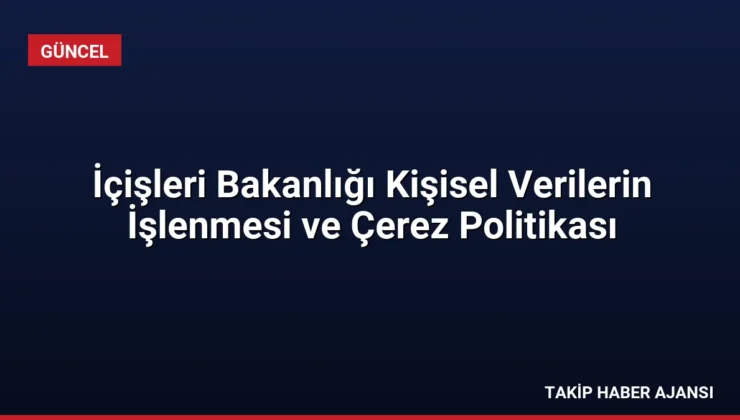 İçişleri Bakanlığı Kişisel Verilerin İşlenmesi ve Çerez Politikası