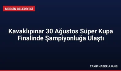 Kavaklıpınar 30 Ağustos Süper Kupa Finalinde Şampiyonluğa Ulaştı