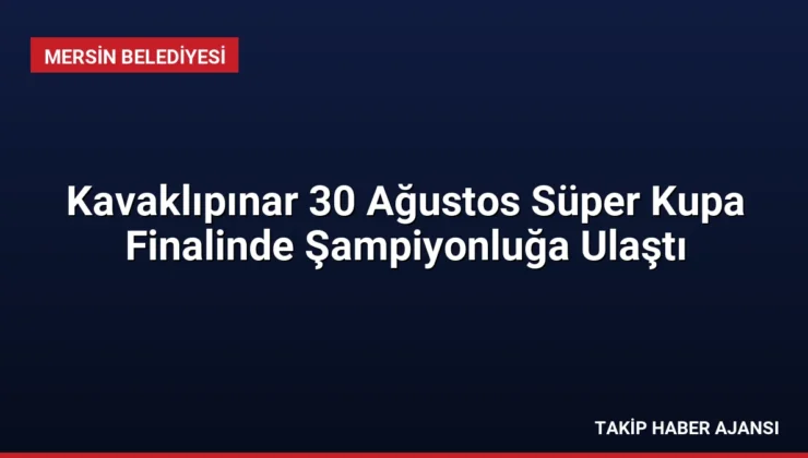 Kavaklıpınar 30 Ağustos Süper Kupa Finalinde Şampiyonluğa Ulaştı