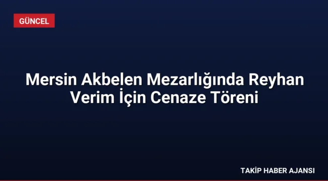 Mersin Akbelen Mezarlığında Reyhan Verim İçin Cenaze Töreni