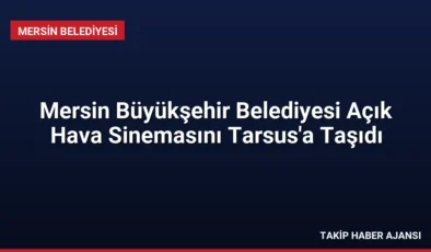 Mersin Büyükşehir Belediyesi Açık Hava Sinemasını Tarsus’a Taşıdı