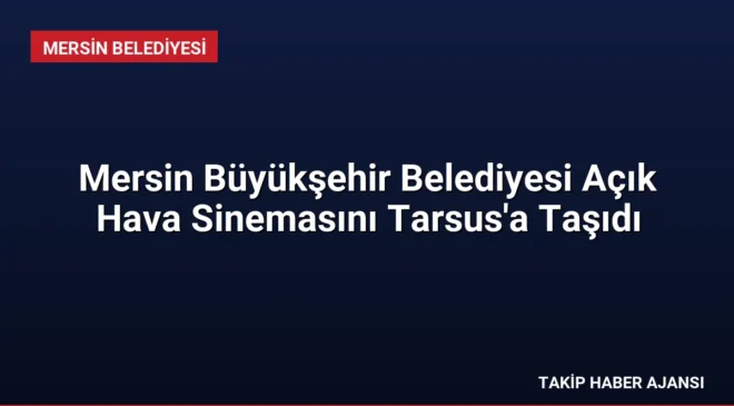 Mersin Büyükşehir Belediyesi Açık Hava Sinemasını Tarsus’a Taşıdı