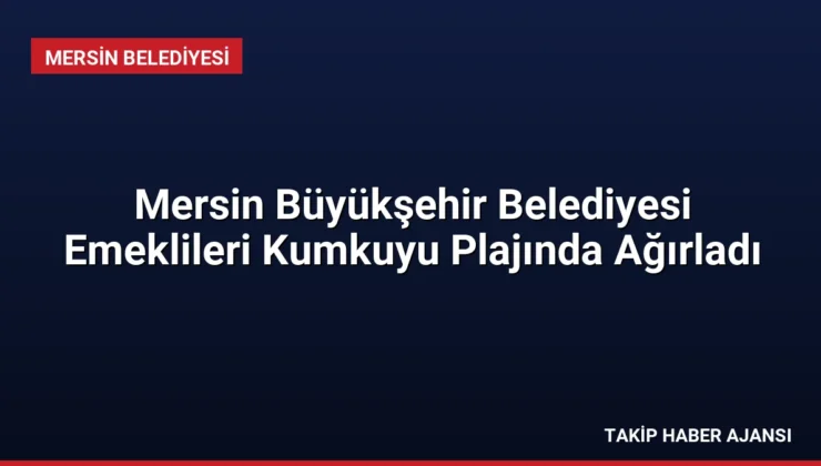 Mersin Büyükşehir Belediyesi Emeklileri Kumkuyu Plajında Ağırladı