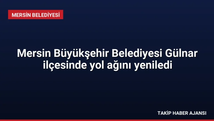 Mersin Büyükşehir Belediyesi Gülnar ilçesinde yol ağını yeniledi