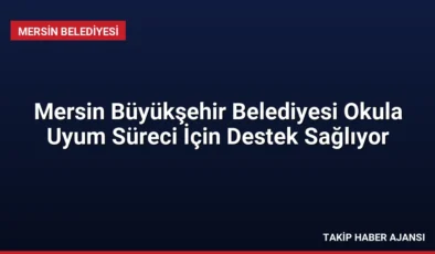 Mersin Büyükşehir Belediyesi Okula Uyum Süreci İçin Destek Sağlıyor