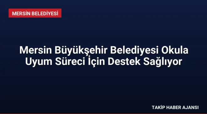 Mersin Büyükşehir Belediyesi Okula Uyum Süreci İçin Destek Sağlıyor