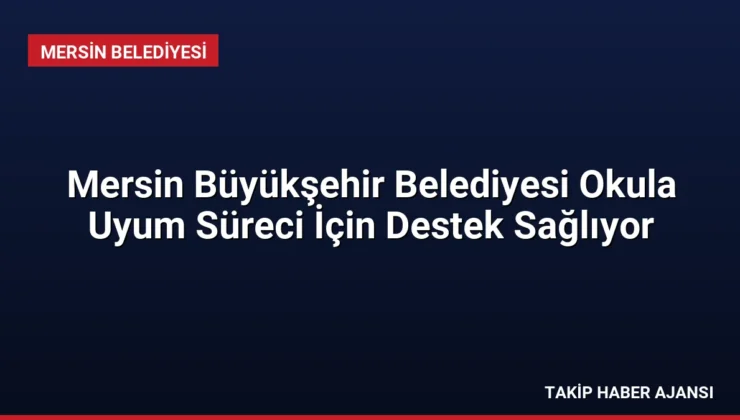 Mersin Büyükşehir Belediyesi Okula Uyum Süreci İçin Destek Sağlıyor