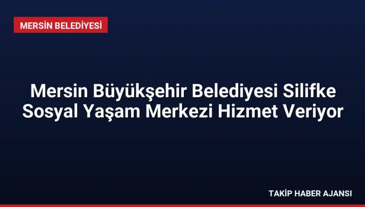 Mersin Büyükşehir Belediyesi Silifke Sosyal Yaşam Merkezi Hizmet Veriyor