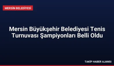 Mersin Büyükşehir Belediyesi Tenis Turnuvası Şampiyonları Belli Oldu