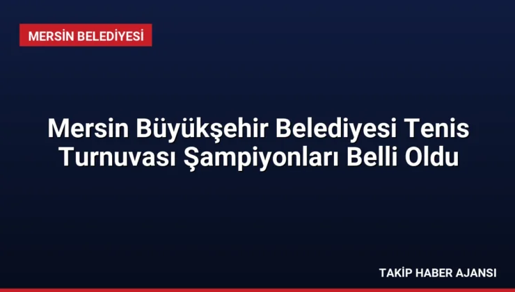 Mersin Büyükşehir Belediyesi Tenis Turnuvası Şampiyonları Belli Oldu