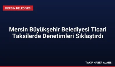 Mersin Büyükşehir Belediyesi Ticari Taksilerde Denetimleri Sıklaştırdı
