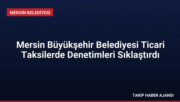 Mersin Büyükşehir Belediyesi Ticari Taksilerde Denetimleri Sıklaştırdı