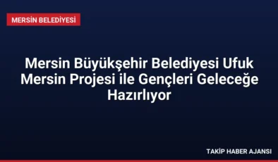 Mersin Büyükşehir Belediyesi Ufuk Mersin Projesi ile Gençleri Geleceğe Hazırlıyor
