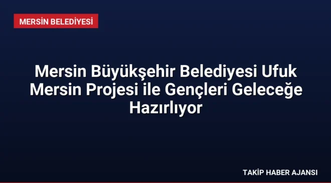 Mersin Büyükşehir Belediyesi Ufuk Mersin Projesi ile Gençleri Geleceğe Hazırlıyor