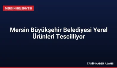 Mersin Büyükşehir Belediyesi Yerel Ürünleri Tescilliyor