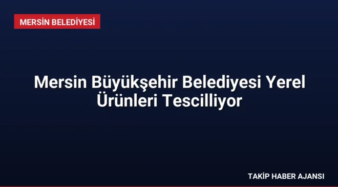 Mersin Büyükşehir Belediyesi Yerel Ürünleri Tescilliyor