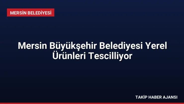 Mersin Büyükşehir Belediyesi Yerel Ürünleri Tescilliyor