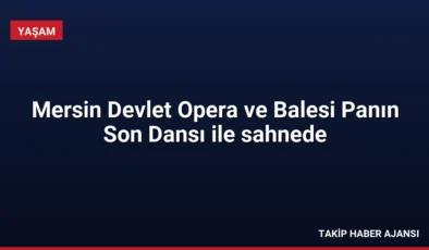 Mersin Devlet Opera ve Balesi Panın Son Dansı ile sahnede