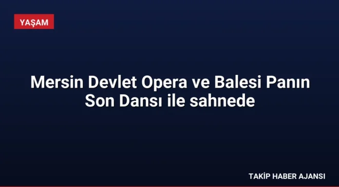Mersin Devlet Opera ve Balesi Panın Son Dansı ile sahnede