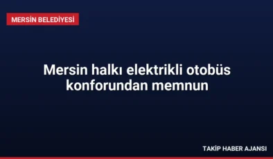Mersin halkı elektrikli otobüs konforundan memnun